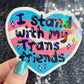 I Stand With My Trans Friends Holographic Sticker F Trump Decal Democrat Liberal Feminist Sticker Human Rights Oligarchy Sticker