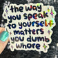 The way you speak to yourself matters you dumb wh*re Holographic Sticker Mental Health Sparkly Spread Positivity Decal Inspirational Work