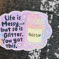 Life is Messy But So Is Glitter!  You got this Sparkly Holographic Sticker Anxiety Depression Mental Health Spread Positive Vibes Decal