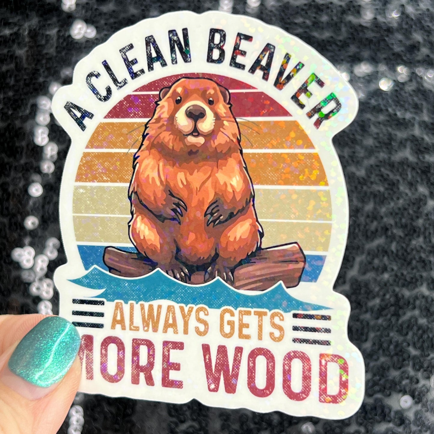 A clean beaver always gets more wood funny Sparkly Holographic Sticker Silly Funny Mental Health Spread Positive Vibes Decal