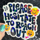 Please hesitate to reach out Holographic Sticker Mental Health Sparkly Spread Positivity Good Vibes Decal Inspirational be kind silly work