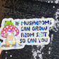 If Mushrooms can grow from Sh*t So Can You Sparkly Holographic Sticker Mental Health Spread Good Vibes Decal Dark Humorous Funny