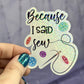 Because I Said Sew Sparkly Holographic Quilting Sticker sewing Waterbottle sticker Craft Sticker Fabric Decal Cross Stitch Sticker