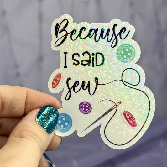 Because I Said Sew Sparkly Holographic Quilting Sticker sewing Waterbottle sticker Craft Sticker Fabric Decal Cross Stitch Sticker