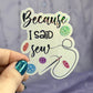 Because I Said Sew Sparkly Holographic Quilting Sticker sewing Waterbottle sticker Craft Sticker Fabric Decal Cross Stitch Sticker