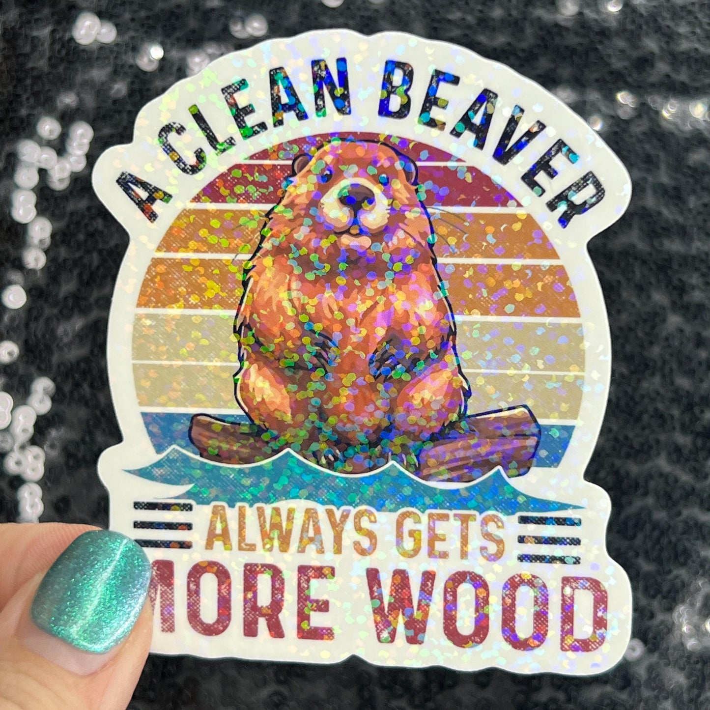 A clean beaver always gets more wood funny Sparkly Holographic Sticker Silly Funny Mental Health Spread Positive Vibes Decal