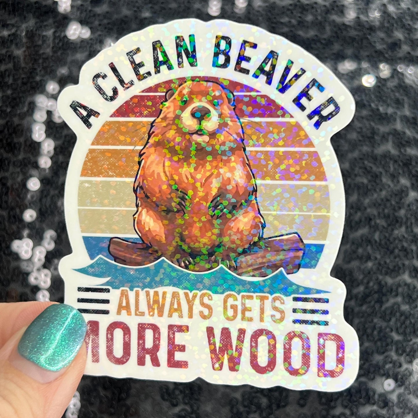 A clean beaver always gets more wood funny Sparkly Holographic Sticker Silly Funny Mental Health Spread Positive Vibes Decal