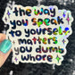 The way you speak to yourself matters you dumb wh*re Holographic Sticker Mental Health Sparkly Spread Positivity Decal Inspirational Work