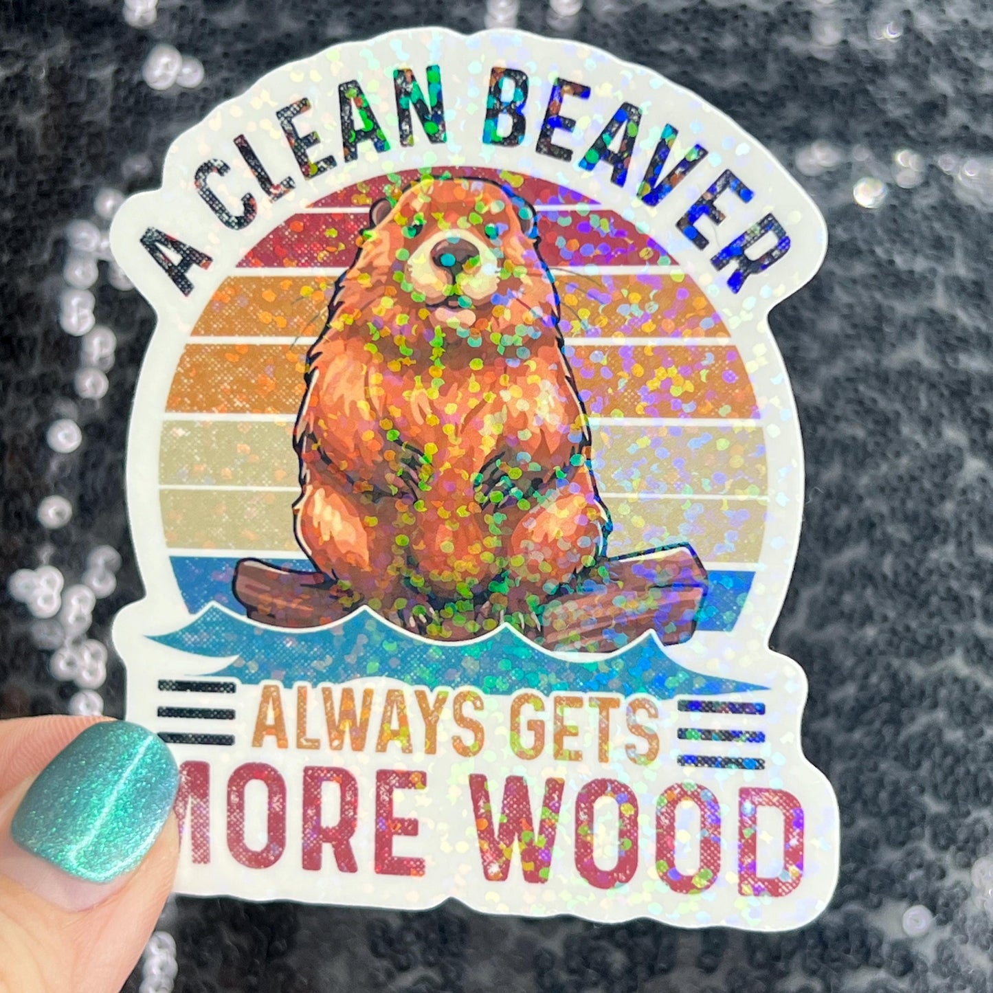 A clean beaver always gets more wood funny Sparkly Holographic Sticker Silly Funny Mental Health Spread Positive Vibes Decal