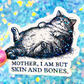 Mother, I Am But Skin and Bones Cat Sticker
