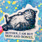 Mother, I Am But Skin and Bones Cat Sticker