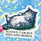 Mother, I Am But Skin and Bones Cat Sticker