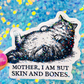 Mother, I Am But Skin and Bones Cat Sticker