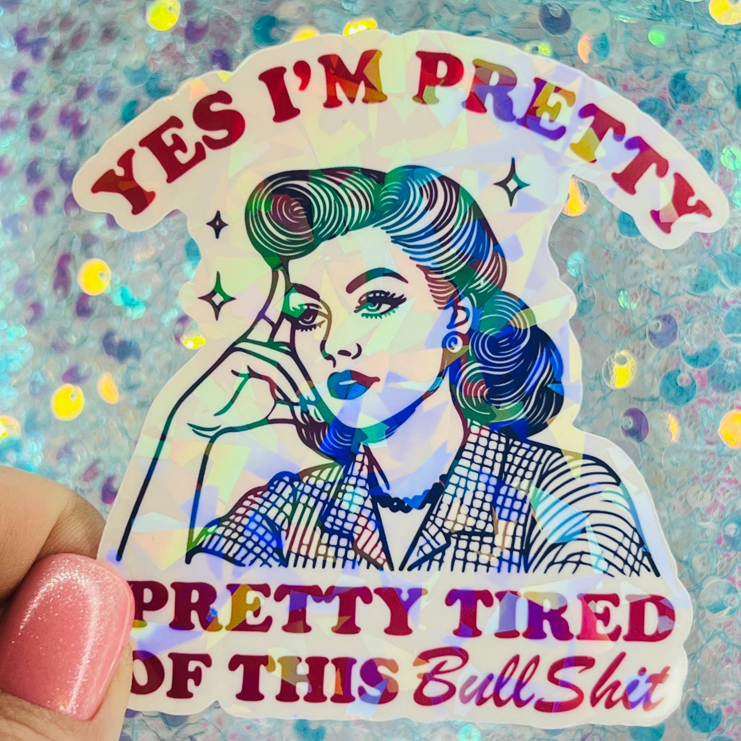 Yes I’m Pretty Pretty Tired of This Bullshit Holographic Sticker