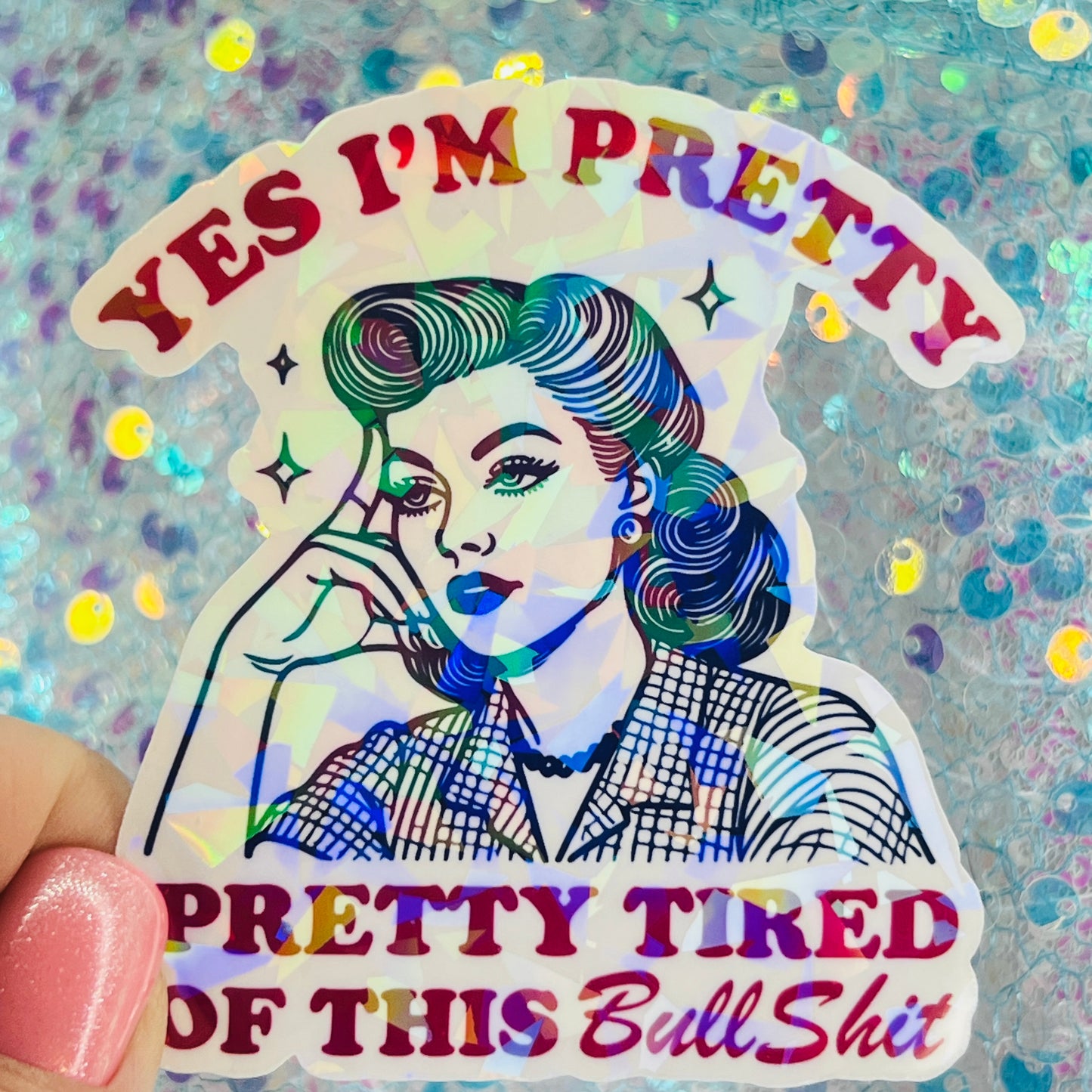 Yes I’m Pretty Pretty Tired of This Bullshit Holographic Sticker