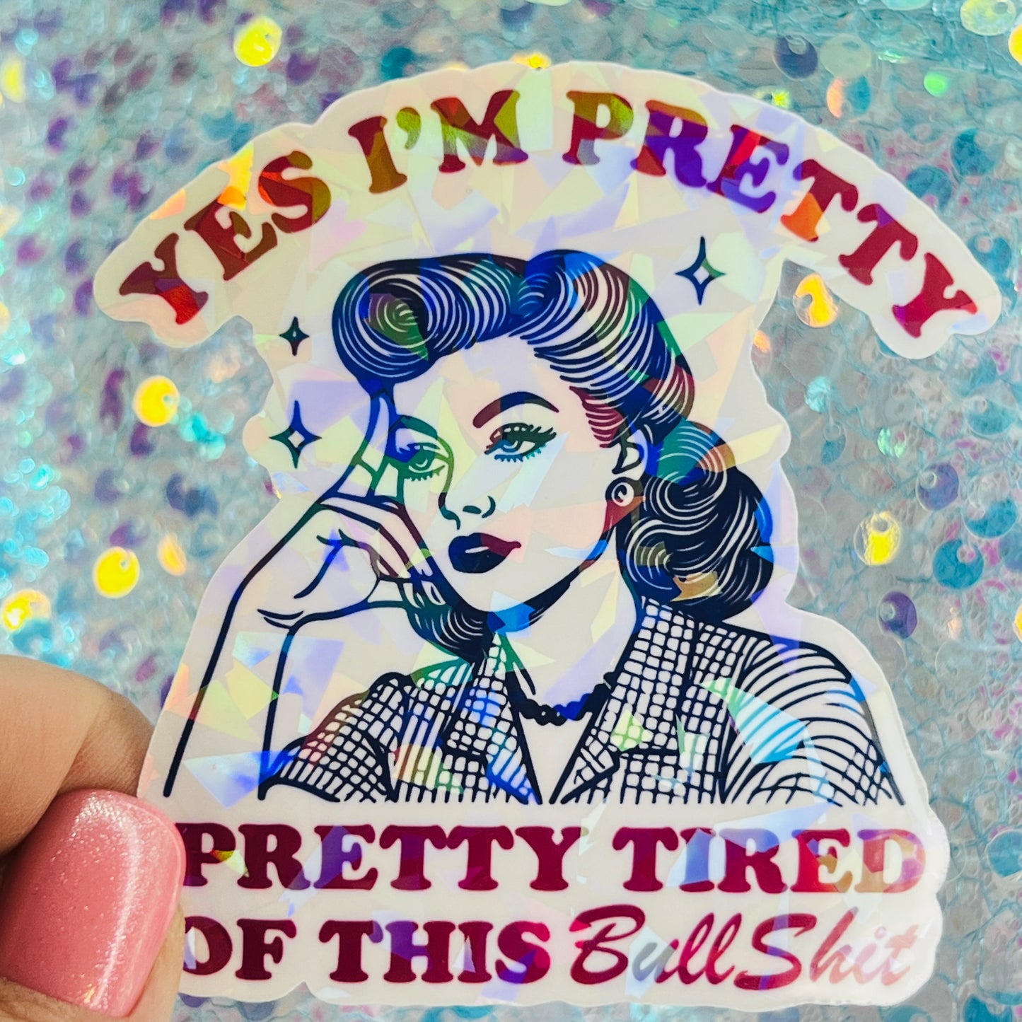 Yes I’m Pretty Pretty Tired of This Bullshit Holographic Sticker