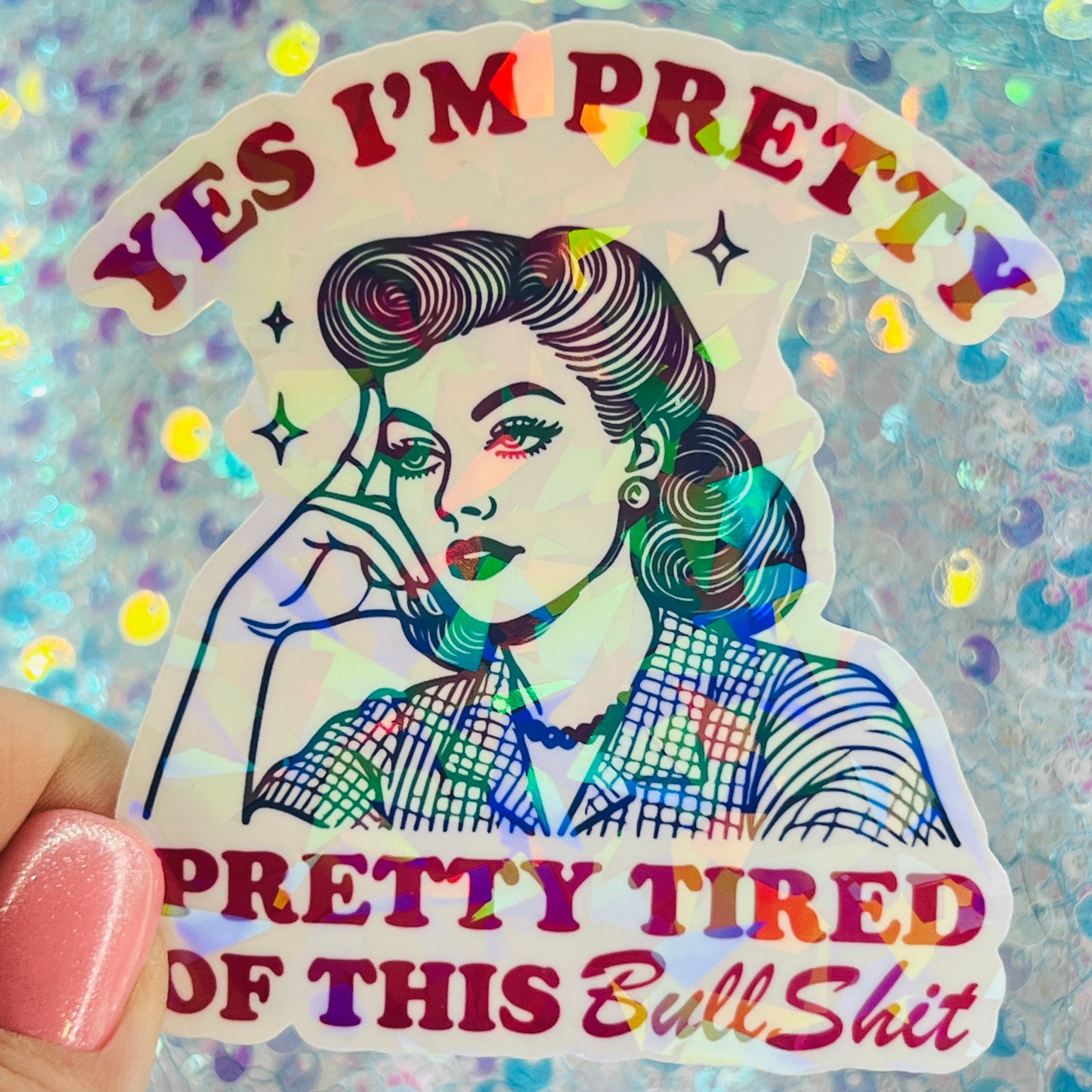 Yes I’m Pretty Pretty Tired of This Bullshit Holographic Sticker