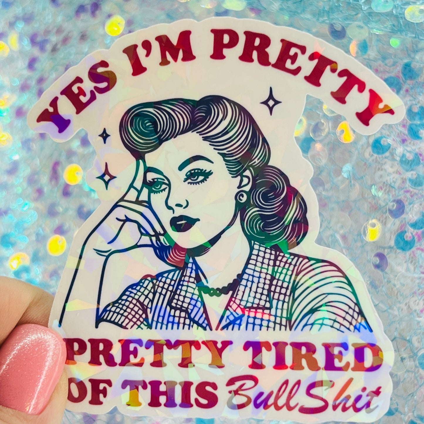 Yes I’m Pretty Pretty Tired of This Bullshit Holographic Sticker