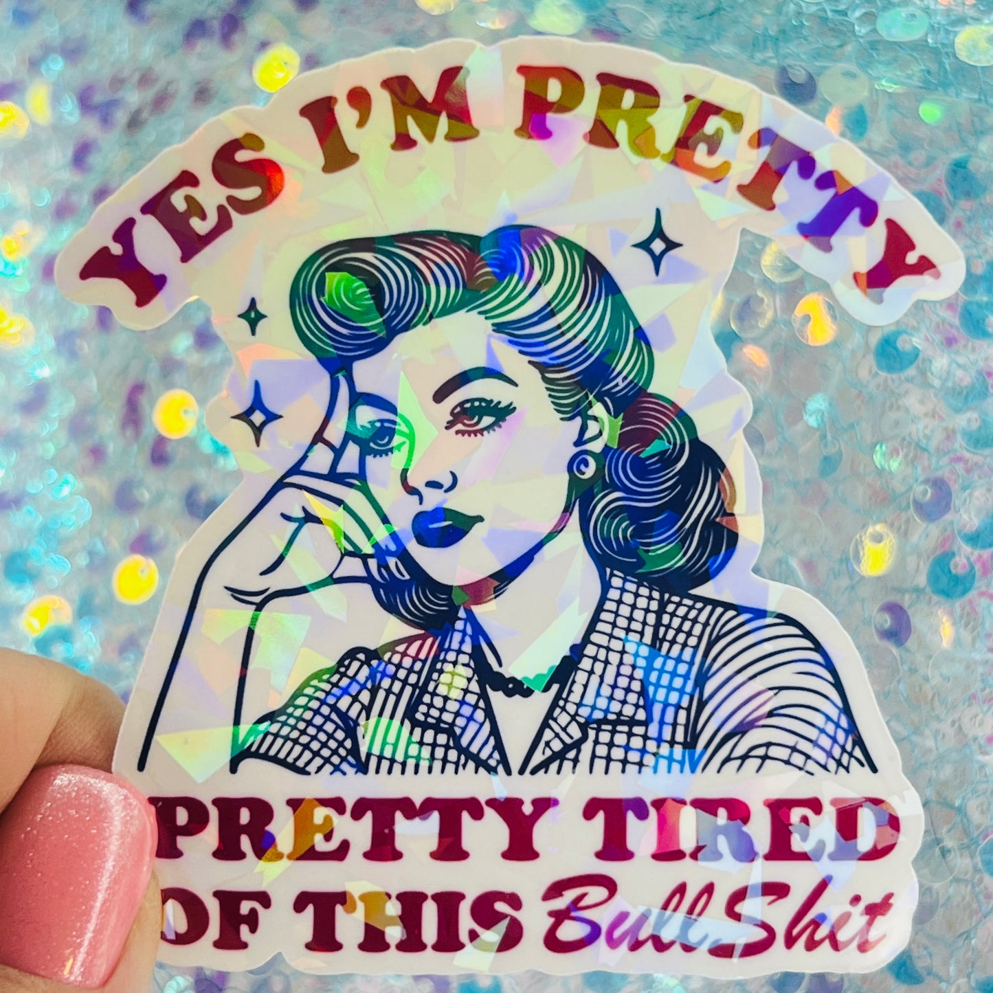 Yes I’m Pretty Pretty Tired of This Bullshit Holographic Sticker