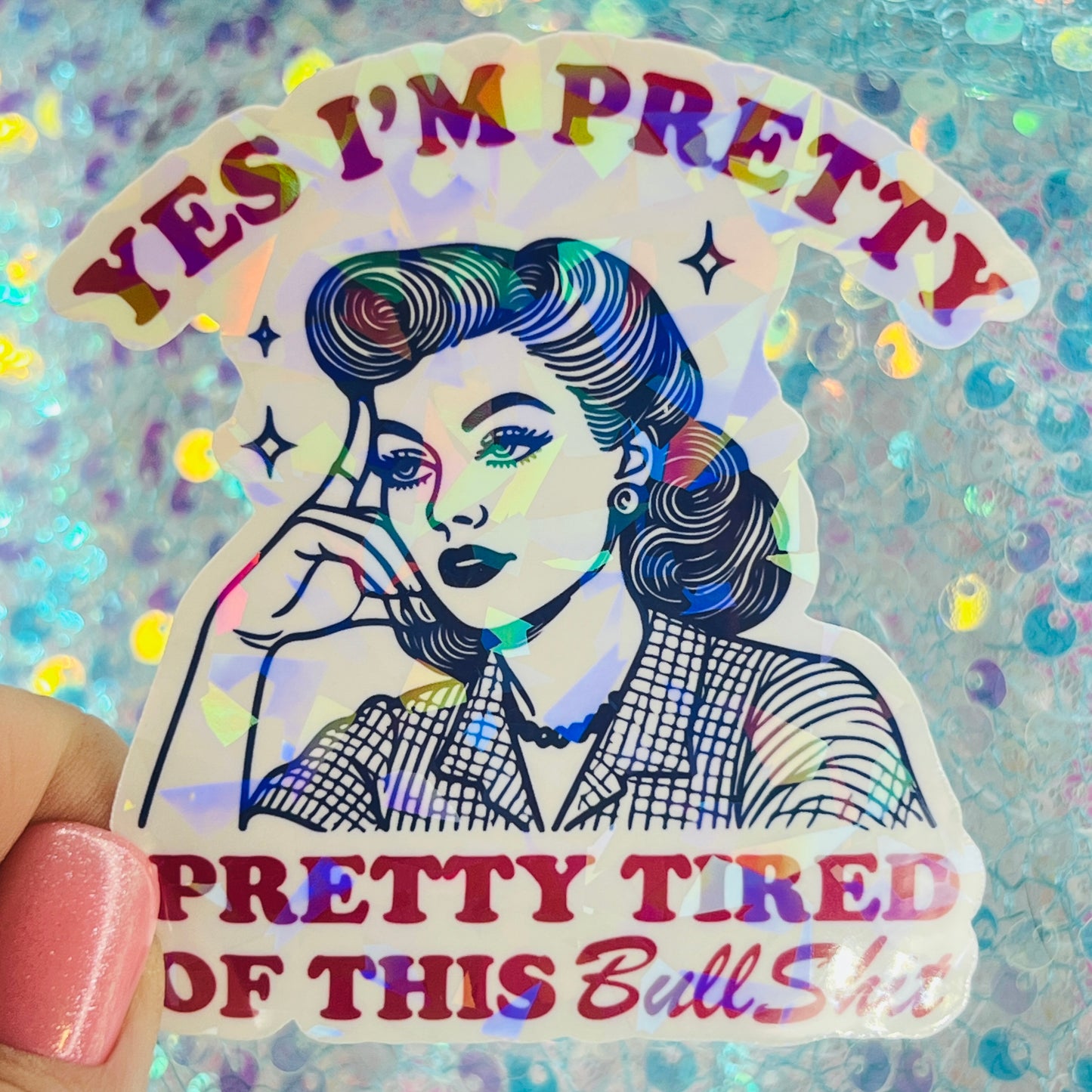 Yes I’m Pretty Pretty Tired of This Bullshit Holographic Sticker