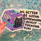 We Better Be Going Somewhere Really Fucking Fun Cat Carrier Sticker