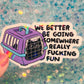We Better Be Going Somewhere Really Fucking Fun Cat Carrier Sticker