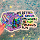 We Better Be Going Somewhere Really Fucking Fun Cat Carrier Sticker