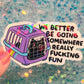 We Better Be Going Somewhere Really Fucking Fun Cat Carrier Sticker