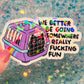 We Better Be Going Somewhere Really Fucking Fun Cat Carrier Sticker