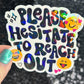 Please hesitate to reach out Holographic Sticker Mental Health Sparkly Spread Positivity Good Vibes Decal Inspirational be kind silly work