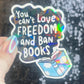 You Can't Love Freedom & Ban Books Sparkly Sticker Holographic Book Lover Banned Spicy Dark Romance Booktok kindle waterbottle laptop Decal