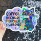 Coffee Because Murder is Wrong Silly Holographic Sticker Coffee Addict Mental Health Sticker Sparkly Spread Positivity Vibes Decal Work
