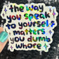 The way you speak to yourself matters you dumb wh*re Holographic Sticker Mental Health Sparkly Spread Positivity Decal Inspirational Work