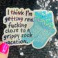 I think I'm getting real close to a grippy sock vacation Silly Holographic Sticker Mental Health Sparkly Positivity Good Vibes Depression