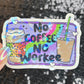No Coffee No Workee Colorful Silly Holographic Sticker Mental Health Sticker Sparkly Spread Positivity Vibes Decal Depression Anxiety Work