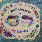You’ll Always Be My Best-Tea Holographic Sticker