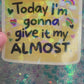 Today I’m Gonna Give It My Almost Holographic Sticker